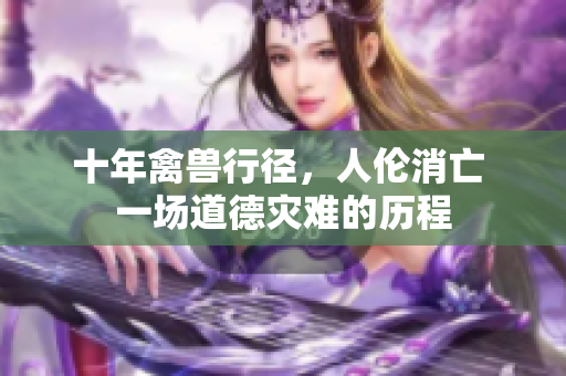 十年禽獸行徑，人倫消亡 一場(chǎng)道德災(zāi)難的歷程