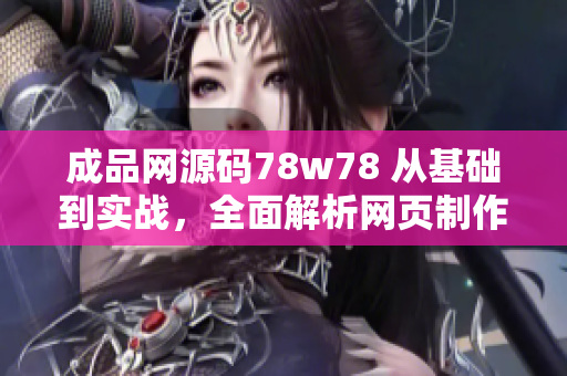 成品網(wǎng)源碼78w78 從基礎(chǔ)到實(shí)戰(zhàn)，全面解析網(wǎng)頁(yè)制作與優(yōu)化技巧