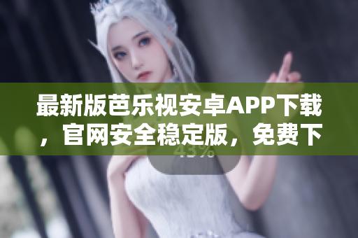 最新版芭樂視安卓APP下載，官網安全穩(wěn)定版，免費下載速度快