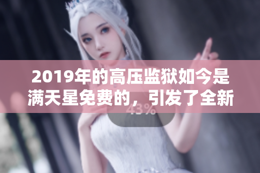 2019年的高壓監(jiān)獄如今是滿天星免費的，引發(fā)了全新的探討