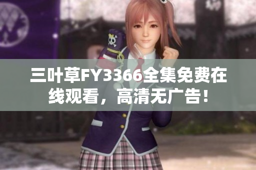 三葉草FY3366全集免費(fèi)在線觀看，高清無廣告！