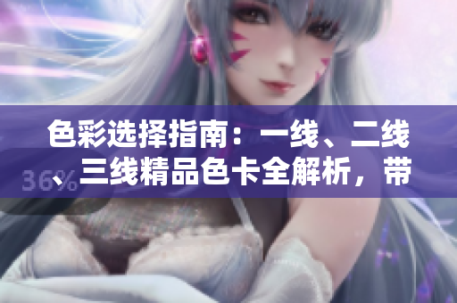 色彩選擇指南：一線、二線、三線精品色卡全解析，帶你輕松搭配時尚色彩