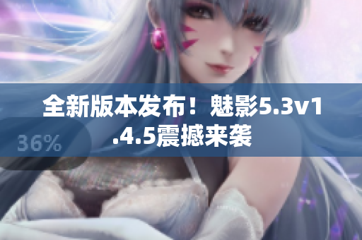 全新版本發(fā)布！魅影5.3v1.4.5震撼來襲