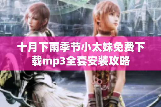 十月下雨季節(jié)小太妹免費下載mp3全套安裝攻略