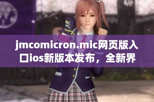 jmcomicron.mic網(wǎng)頁版入口ios新版本發(fā)布，全新界面帶來更流暢的閱讀體驗(yàn)