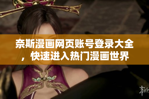 奈斯漫畫網(wǎng)頁(yè)賬號(hào)登錄大全，快速進(jìn)入熱門漫畫世界