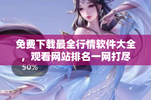 免費(fèi)下載最全行情軟件大全，觀看網(wǎng)站排名一網(wǎng)打盡
