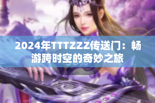 2024年TTTZZZ傳送門：暢游跨時(shí)空的奇妙之旅