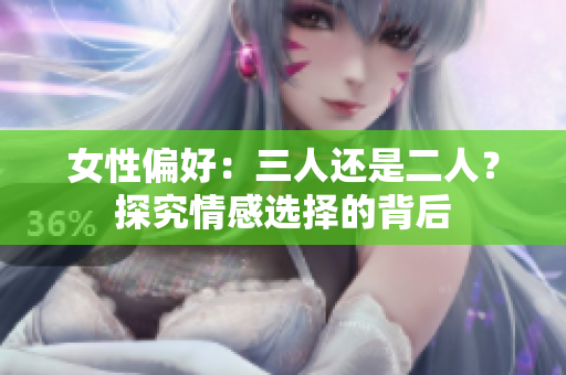 女性偏好：三人還是二人？探究情感選擇的背后