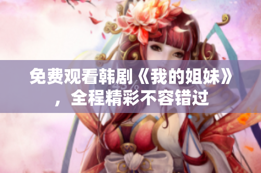 免費(fèi)觀看韓劇《我的姐妹》，全程精彩不容錯過