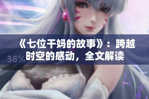 《七位干媽的故事》：跨越時(shí)空的感動(dòng)，全文解讀