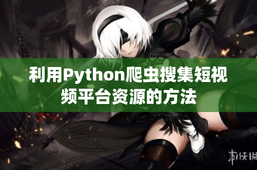 利用Python爬蟲搜集短視頻平臺資源的方法