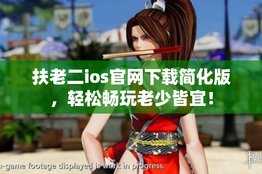 扶老二ios官網(wǎng)下載簡(jiǎn)化版，輕松暢玩老少皆宜！