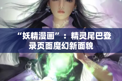 “妖精漫畫”：精靈尾巴登錄頁面魔幻新面貌