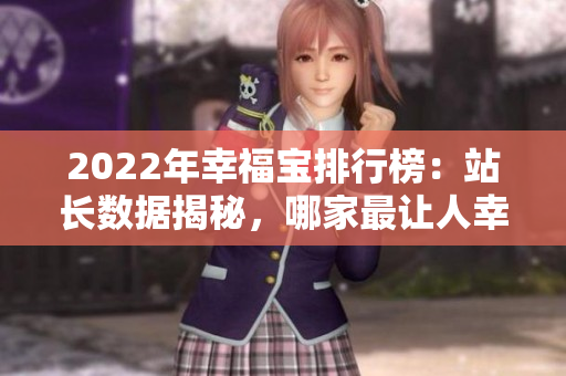 2022年幸福寶排行榜：站長(zhǎng)數(shù)據(jù)揭秘，哪家最讓人幸福？