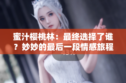 蜜汁櫻桃林：最終選擇了誰？妙妙的最后一段情感旅程