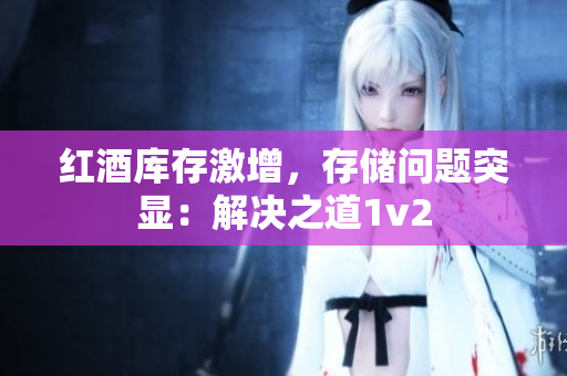 紅酒庫存激增，存儲問題突顯：解決之道1v2