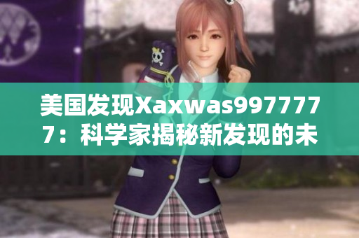美國發(fā)現(xiàn)Xaxwas9977777：科學家揭秘新發(fā)現(xiàn)的未知生物