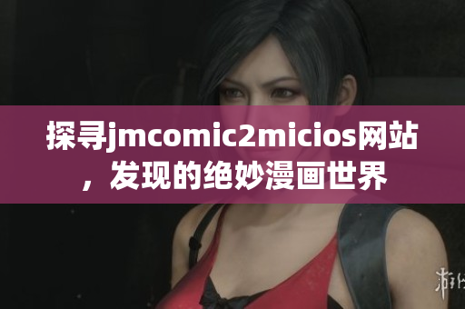 探尋jmcomic2micios網(wǎng)站，發(fā)現(xiàn)的絕妙漫畫世界