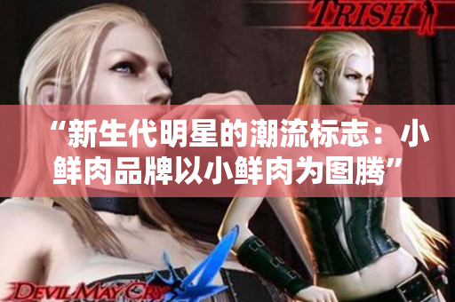 “新生代明星的潮流標志：小鮮肉品牌以小鮮肉為圖騰”