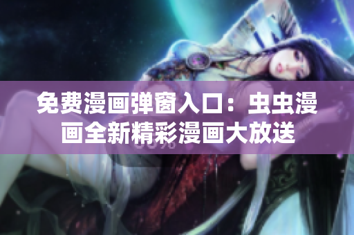 免費(fèi)漫畫彈窗入口：蟲蟲漫畫全新精彩漫畫大放送