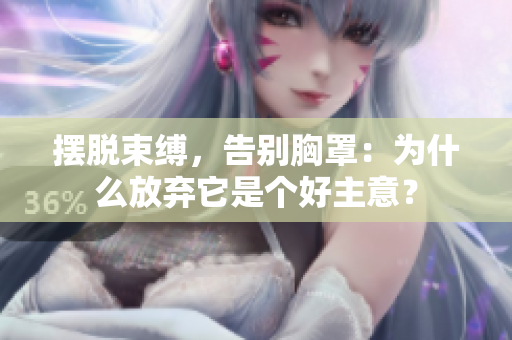 擺脫束縛，告別胸罩：為什么放棄它是個(gè)好主意？
