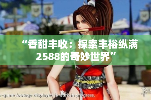“香甜豐收：探索豐?？v滿2588的奇妙世界”