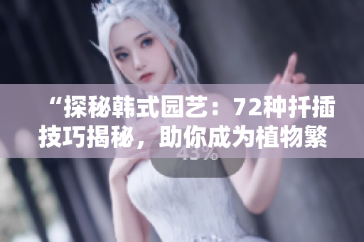 “探秘韓式園藝：72種扦插技巧揭秘，助你成為植物繁殖達(dá)人！”