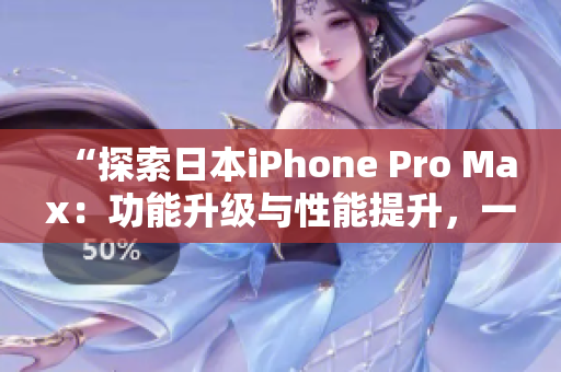 “探索日本iPhone Pro Max：功能升級與性能提升，一覽全新特色！”