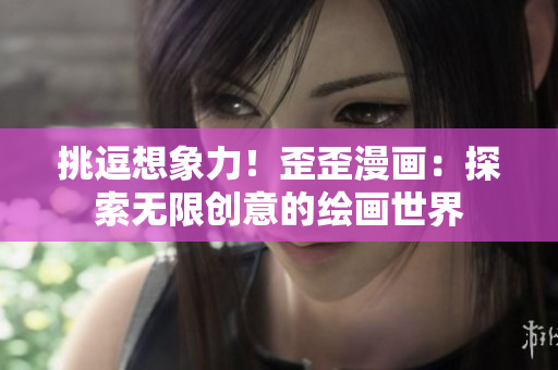 挑逗想象力！歪歪漫畫：探索無限創(chuàng)意的繪畫世界