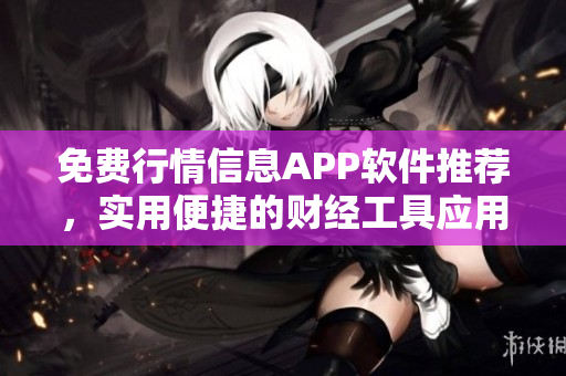 免費(fèi)行情信息APP軟件推薦，實(shí)用便捷的財(cái)經(jīng)工具應(yīng)用