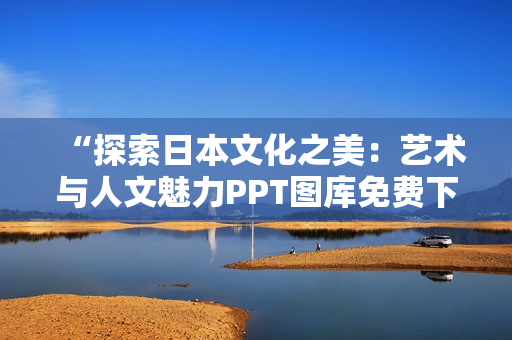 “探索日本文化之美：藝術(shù)與人文魅力PPT圖庫(kù)免費(fèi)下載”