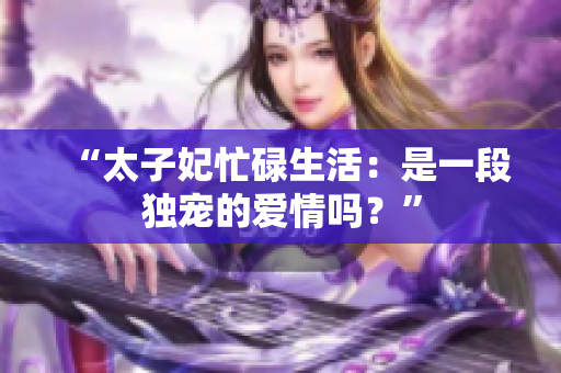 “太子妃忙碌生活：是一段獨(dú)寵的愛情嗎？”