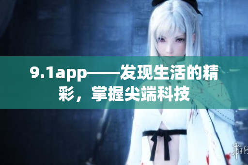 9.1app——發(fā)現(xiàn)生活的精彩，掌握尖端科技