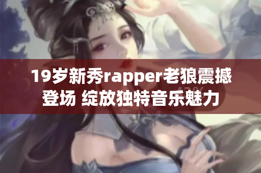 19歲新秀rapper老狼震撼登場 綻放獨特音樂魅力