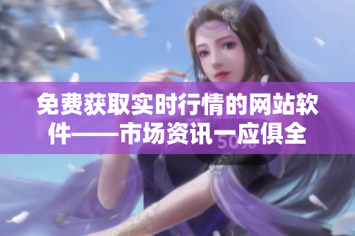 免費獲取實時行情的網(wǎng)站軟件——市場資訊一應俱全