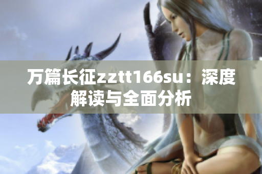 萬(wàn)篇長(zhǎng)征zztt166su：深度解讀與全面分析