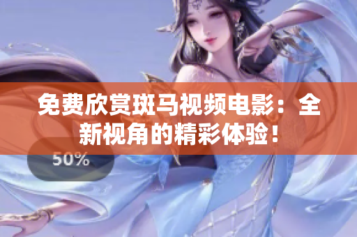 免費(fèi)欣賞斑馬視頻電影：全新視角的精彩體驗(yàn)！