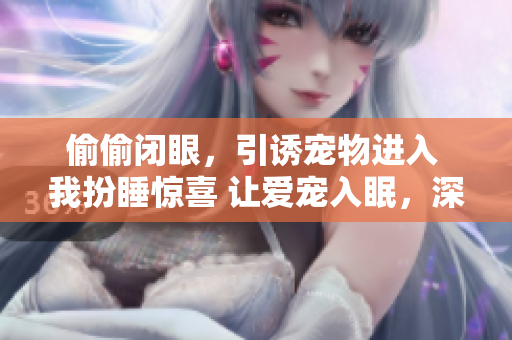 偷偷閉眼，引誘寵物進(jìn)入 我扮睡驚喜 讓愛寵入眠，深夜的安慰
