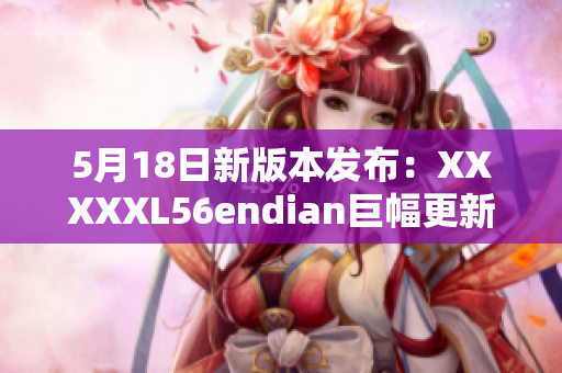 5月18日新版本發(fā)布：XXXXXL56endian巨幅更新!