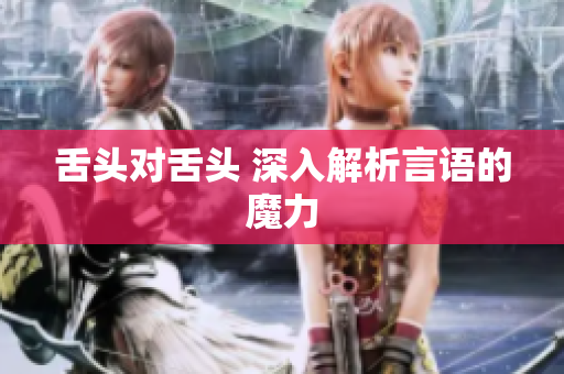 舌頭對(duì)舌頭 深入解析言語(yǔ)的魔力