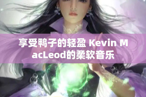 享受鴨子的輕盈 Kevin MacLeod的柔軟音樂