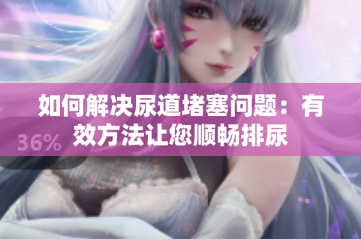 如何解決尿道堵塞問題：有效方法讓您順暢排尿