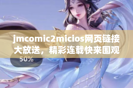 jmcomic2micios網(wǎng)頁(yè)鏈接大放送，精彩連載快來(lái)圍觀