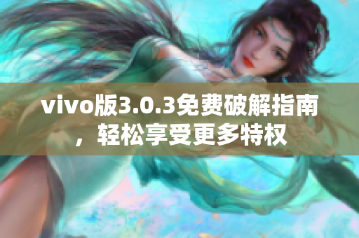 vivo版3.0.3免費(fèi)破解指南，輕松享受更多特權(quán)