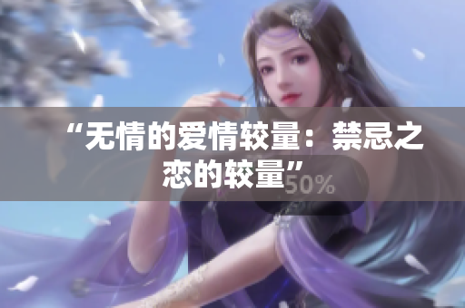 “無(wú)情的愛情較量：禁忌之戀的較量”