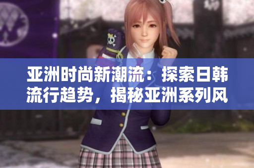 亞洲時尚新潮流：探索日韓流行趨勢，揭秘亞洲系列風格