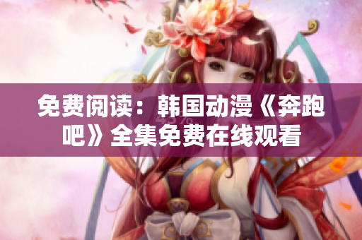 免費(fèi)閱讀：韓國動漫《奔跑吧》全集免費(fèi)在線觀看