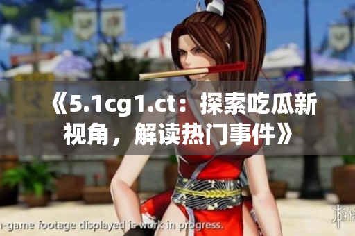 《5.1cg1.ct：探索吃瓜新視角，解讀熱門事件》