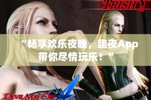 “暢享歡樂(lè)夜晚，趣夜App帶你盡情玩樂(lè)！”